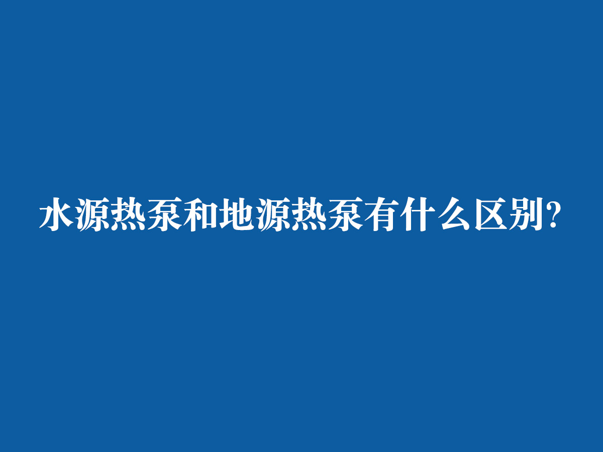 水源熱泵和地源熱泵有什么區(qū)別？