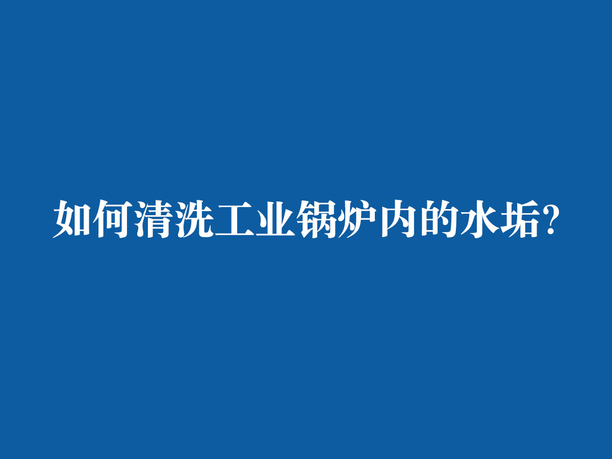 如何清洗工業(yè)鍋爐內(nèi)的水垢？