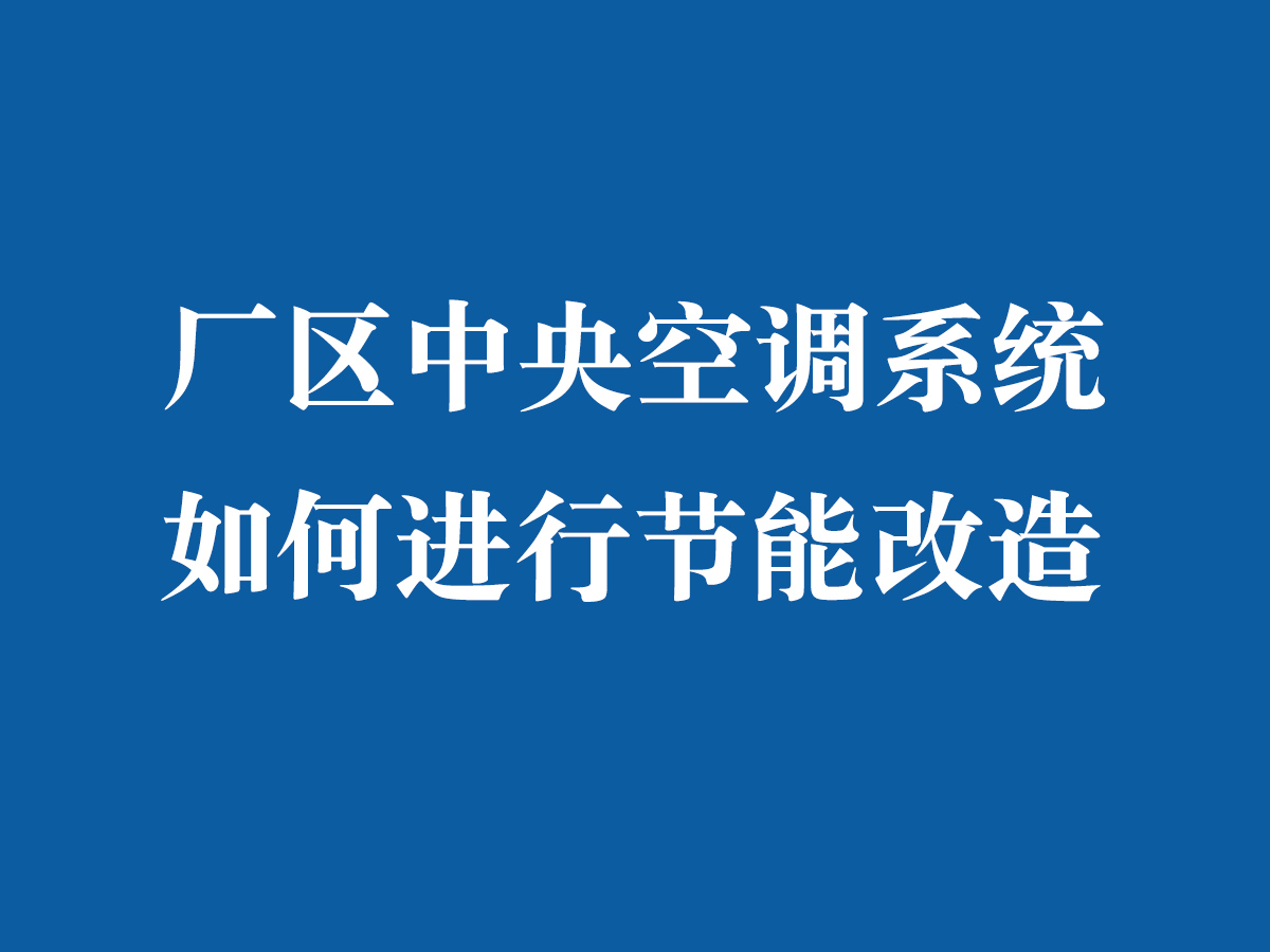 廠區(qū)中央空調(diào)系統(tǒng)如何進(jìn)行節(jié)能改造