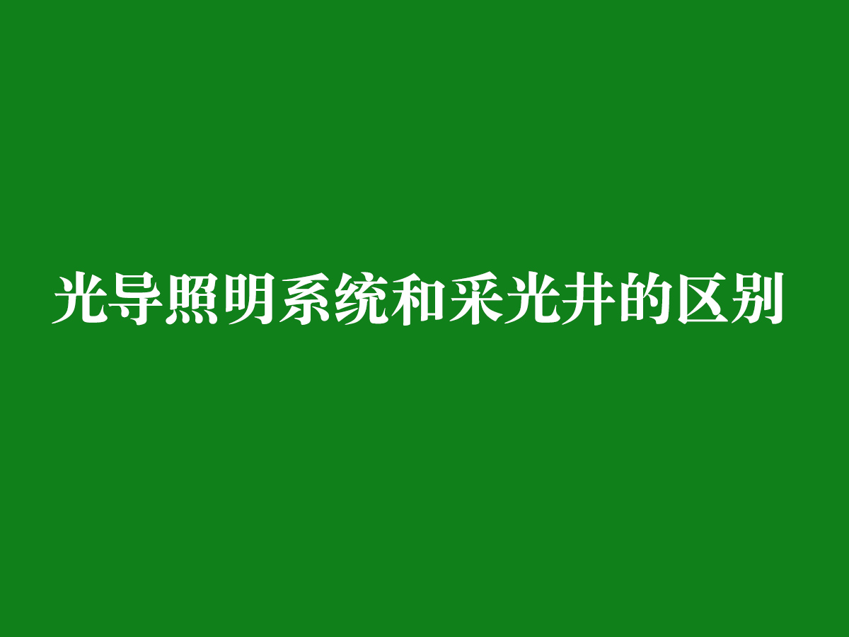 光導(dǎo)照明系統(tǒng)和采光井的區(qū)別