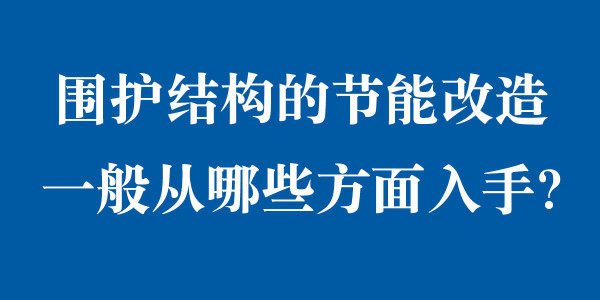 圍護(hù)結(jié)構(gòu)的節(jié)能改造一般從哪些方面入手？