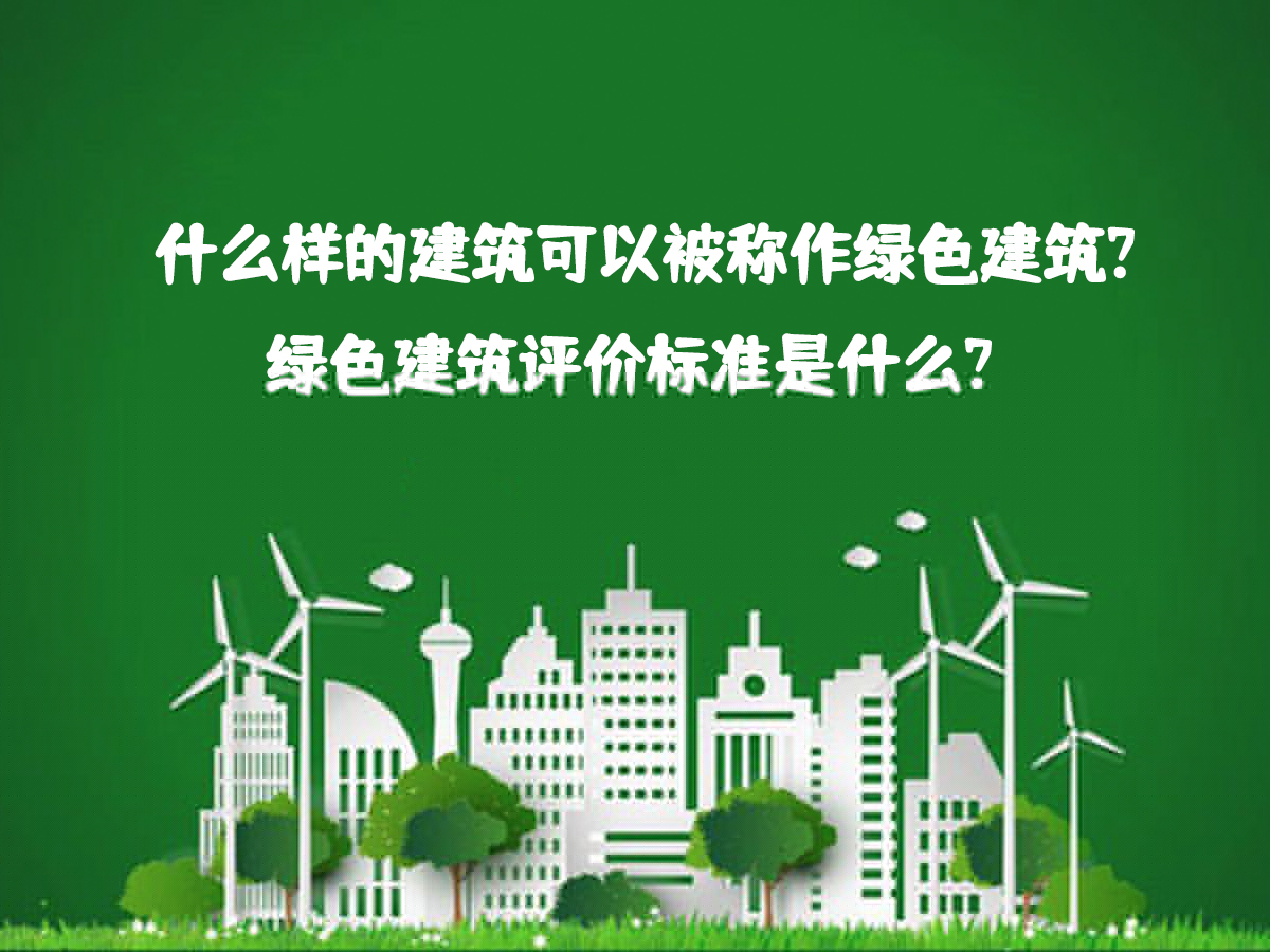 什么樣的建筑可以被稱作綠色建筑？綠色建筑評價(jià)標(biāo)準(zhǔn)是什么？